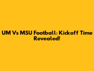 UM Vs MSU Football: Kickoff Time Revealed!