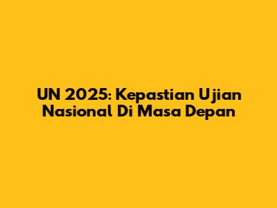 UN 2025: Kepastian Ujian Nasional Di Masa Depan
