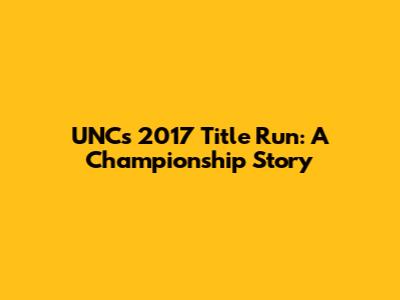 UNC's 2017 Title Run: A Championship Story