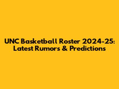 UNC Basketball Roster 2024-25: Latest Rumors & Predictions