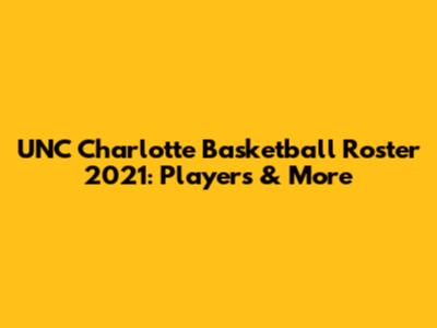 UNC Charlotte Basketball Roster 2021: Players & More