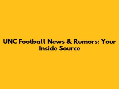 UNC Football News & Rumors: Your Inside Source