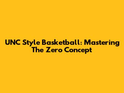 UNC Style Basketball: Mastering The Zero Concept