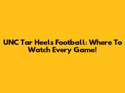 UNC Tar Heels Football: Where To Watch Every Game!