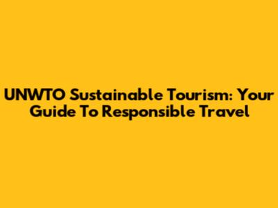 UNWTO Sustainable Tourism: Your Guide To Responsible Travel