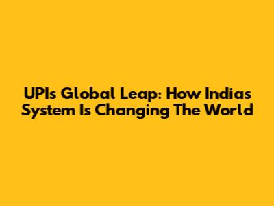 UPI's Global Leap: How India's System Is Changing The World