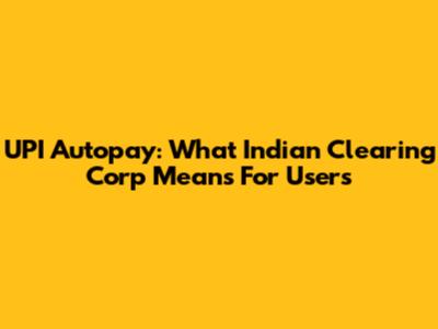 UPI Autopay: What Indian Clearing Corp Means For Users