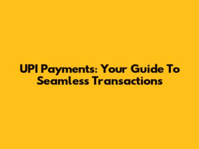 UPI Payments: Your Guide To Seamless Transactions
