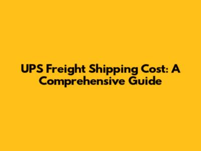 UPS Freight Shipping Cost: A Comprehensive Guide