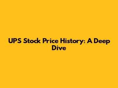 UPS Stock Price History: A Deep Dive