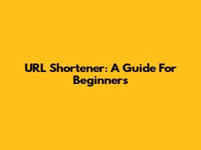 URL Shortener: A Guide For Beginners