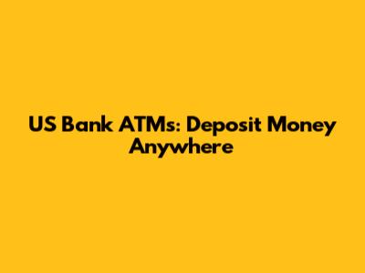 US Bank ATMs: Deposit Money Anywhere
