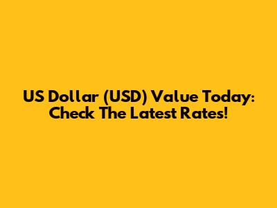 US Dollar (USD) Value Today: Check The Latest Rates!