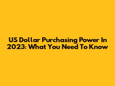 US Dollar Purchasing Power In 2023: What You Need To Know