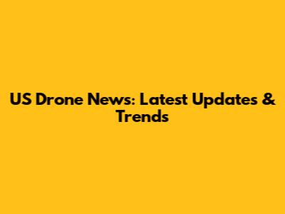 US Drone News: Latest Updates & Trends