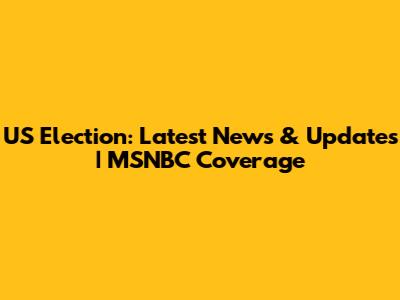 US Election: Latest News & Updates | MSNBC Coverage
