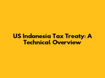 US Indonesia Tax Treaty: A Technical Overview