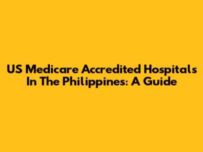 US Medicare Accredited Hospitals In The Philippines: A Guide