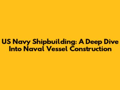 US Navy Shipbuilding: A Deep Dive Into Naval Vessel Construction