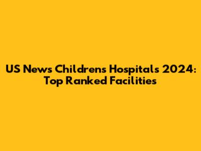 US News Children's Hospitals 2024: Top Ranked Facilities