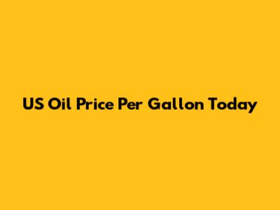 US Oil Price Per Gallon Today