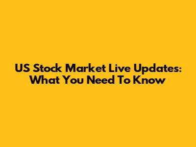 US Stock Market Live Updates: What You Need To Know