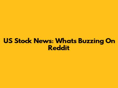 US Stock News: What's Buzzing On Reddit