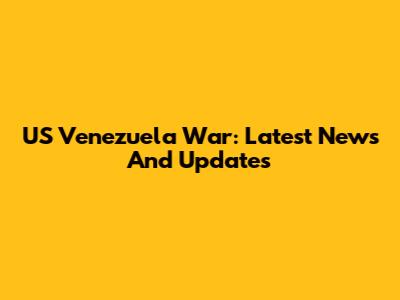 US Venezuela War: Latest News And Updates