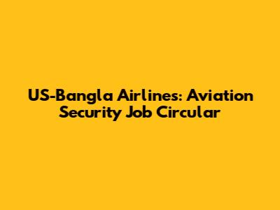 US-Bangla Airlines: Aviation Security Job Circular