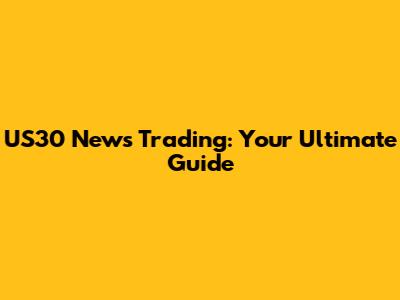 US30 News Trading: Your Ultimate Guide