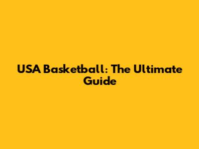 USA Basketball: The Ultimate Guide