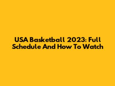 USA Basketball 2023: Full Schedule And How To Watch