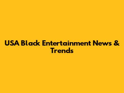 USA Black Entertainment News & Trends