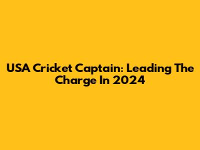 USA Cricket Captain: Leading The Charge In 2024