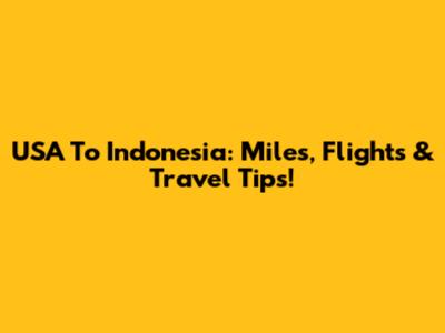 USA To Indonesia: Miles, Flights & Travel Tips!
