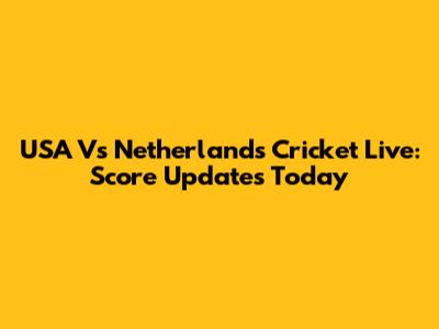 USA Vs Netherlands Cricket Live: Score Updates Today