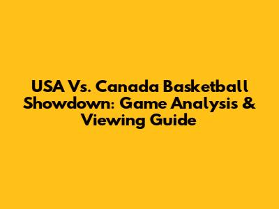 USA Vs. Canada Basketball Showdown: Game Analysis & Viewing Guide