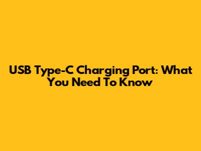 USB Type-C Charging Port: What You Need To Know