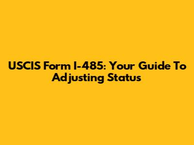 USCIS Form I-485: Your Guide To Adjusting Status