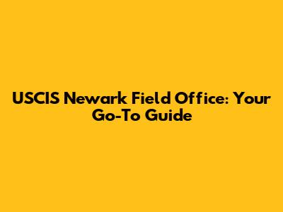 USCIS Newark Field Office: Your Go-To Guide