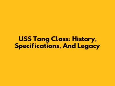 USS Tang Class: History, Specifications, And Legacy