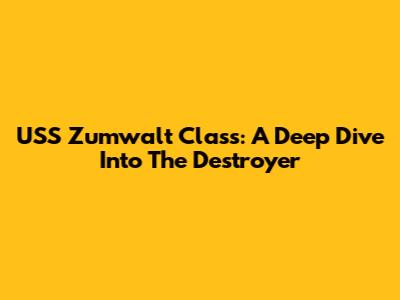 USS Zumwalt Class: A Deep Dive Into The Destroyer