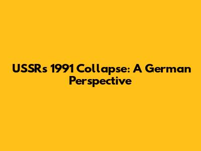 USSR's 1991 Collapse: A German Perspective