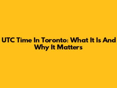 UTC Time In Toronto: What It Is And Why It Matters