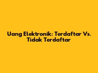 Uang Elektronik: Terdaftar Vs. Tidak Terdaftar