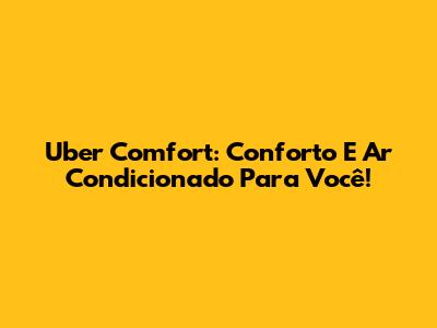 Uber Comfort: Conforto E Ar Condicionado Para Você!