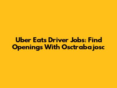 Uber Eats Driver Jobs: Find Openings With Osctrabajosc