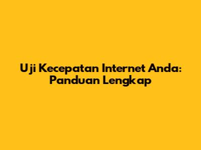 Uji Kecepatan Internet Anda: Panduan Lengkap