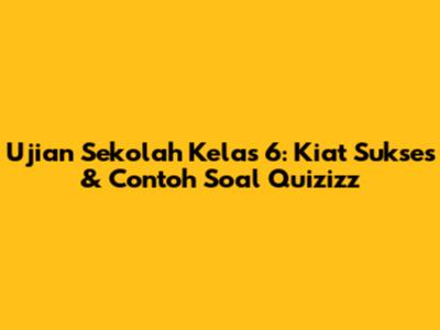 Ujian Sekolah Kelas 6: Kiat Sukses & Contoh Soal Quizizz