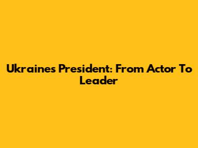 Ukraine's President: From Actor To Leader